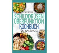 Schilddrüsenüberfunktion Kochbuch für Anfänger: Einfache entzündungshemmende AIP-Diätrezepte zur Bekämpfung von radioaktivem Jod und Hashimoto-Symptomen