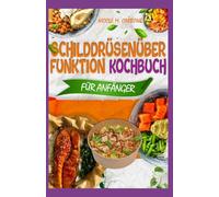 Schilddrüsenüberfunktion Kochbuch für Anfänger: Entzündungshemmende, gluten- und sojafreie Rezepte zur Linderung von Schilddrüsenüberfunktion und Hashimoto-Symptomen