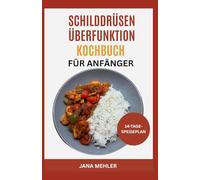 Schilddrüsenüberfunktion Kochbuch für Anfänger: Milchfreie Rezepte zur Beruhigung Ihrer Schilddrüsenüberfunktion, zum Ausgleich des Hormonhaushalts und zur Linderung der Basedow-Krankheit