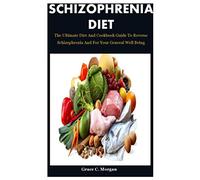 Schizophrenia Diet: The Ultimate Diet And Cookbook Guide To Reverse Schizophrenia And For Your General Well Being