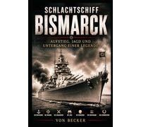 Schlachtschiff Bismarck I Aufstieg, Jagd und Untergang einer Legende: Mythos und Realität eines Kriegsschiffes
