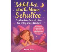 Schlaf dich stark, kleine Schulfee: 5-Minuten-Geschichten für entspannte Nächte: Wundervolle Traumreisen für Mut und Geborgenheit ab der Einschulung