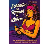 Schlaflos im Rausch des Lebens: Eine wahre Geschichte um Sehnsucht, Drogen und Freiheit