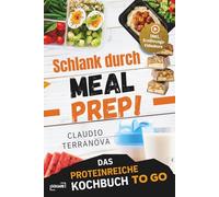 Schlank durch Meal Prep! Das proteinreiche Kochbuch To Go - ideal für Job und unterwegs: einfach vorbereiten, mitnehmen und abnehmen. 5-Minuten Rezepte gegen Heißhunger statt Fast Food & Bäckerei