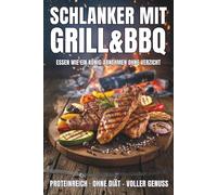 Schlanker mit Grill & BBQ: Essen wie ein König - proteinreiche Grillrezepte zum Abnehmen ohne Diät