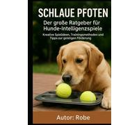 Schlaue Pfoten - Der große Ratgeber für Hunde-Intelligenzspiele: Kreative Spielideen, Trainingsmethoden und Tipps zur geistigen Förderung