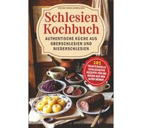 Schlesien Kochbuch - Authentische Küche aus Oberschlesien und Niederschlesien: 101 traditionelle schlesische Rezepte für die Küche aus der alten Heimat