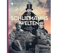 Schliemanns Welten: Sein Leben. Seine Entdeckungen. Sein Mythos.