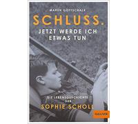 Schluss. Jetzt werde ich etwas tun: Die Lebensgeschichte der Sophie Scholl