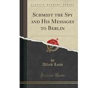 Schmidt the Spy and His Messages to Berlin (Classic Reprint)