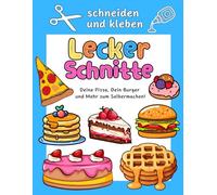 Schneiden und kleben - LeckerSchnitte: Deine Pizza, Dein Burger und Mehr zum Selbermachen!: Spaß mit Schere und Kleber: Kreiere Leckere ... Aktivitätsbuch für Kinder von 5 bis 10 Jahren