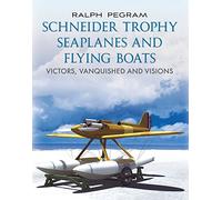 Schneider Trophy Seaplanes and Flying Boats: Victors, Vanquished and Visions