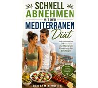 Schnell abnehmen mit der mediterranen Diät: Der ultimative Leitfaden zur mediterranen Ernährung für Einsteiger Nimm ab, gewinne Energie und genieße 50 ... Rezepte mit einem Schritt-für-Schritt-Plan
