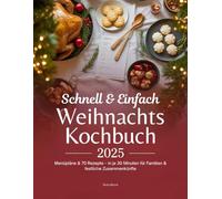 Schnell & Einfach Weihnachtskochbuch 2025: Menüpläne & 70 Rezepte - in je 30 Minuten für Familien & festliche Zusammenkünfte
