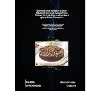 Schnell und einfach lecker: Glutenfreie und zuckerfreie Desserts: Leichte und leckere glutenfreie Desserts: Zuckerarme Rezepte für Kuchen, Crumble, Kekse und herzhafte Snacks
