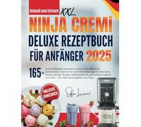 Schnell und einfach XXL NINJA CREAMi Deluxe Rezeptbuch für Anfänger: 165+ leckere Rezepte, die jede Funktion Ihrer Maschine beherrschen | ... und mehr - inkl. Nährwertangaben und Tipps