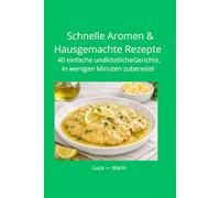 Schnelle Aromen & Hausgemachte Rezepte: 40 einfache und köstliche Gerichte, in wenigen Minuten zubereitet