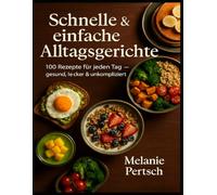Schnelle & einfache Alltagsgerichte: 100 Rezepte für jeden Tag - gesund, lecker & unkompliziert