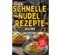 Schnelle Nudelrezepte aus der ganzen Welt: über 50 einfache, proteinreiche und internationale Gerichte für Alltag und Genuss - Vegetarisch, mit Fleisch und mehr