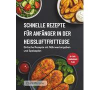 SCHNELLE REZEPTE FÜR ANFÄNGER IN DER HEISSLUFTFRITTEUSE: Einfache Rezepte mit Nährwertangaben und Speiseplan