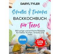 Schnelles und Einfaches Backkochbuch für Teens: 80 lustige und einfache Rezepte für Kekse, Kuchen, Snacks und mehr