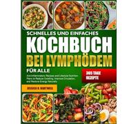 SCHNELLES UND EINFACHES KOCHBUCH BEI LYMPHÖDEM FÜR ALLE: Entzündungshemmende Rezepte und Ernährungspläne zur Verringerung von Schwellungen, ... und natürlichen Wiederherstellung der Energie