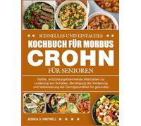 SCHNELLES UND EINFACHES KOCHBUCH FÜR MORBUS CROHN FÜR SENIOREN: Sanfte, entzündungshemmende Mahlzeiten zur Linderung von Schüben, Beruhigung der ... der Darmgesundheit für gesundes Altern