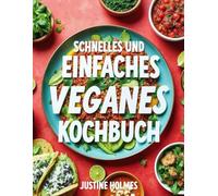 Schnelles Und Einfaches Veganes Kochbuch: Schnelle Und Leckere Pflanzliche Rezepte Für Anfänger Und Fortgeschrittene