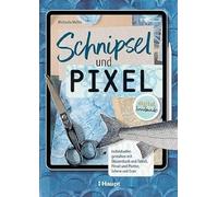 Schnipsel und Pixel: Individuelles gestalten mit Skizzenbuch und Tablet, Pinsel und Plotter, Schere und Scan - digital handmade