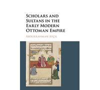 Scholars and Sultans in the Early Modern Ottoman Empire
