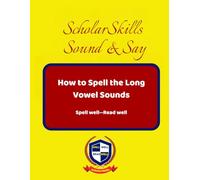 ScholarSkills Sound & Say: How to spell the long vowel sounds (ScholarSkills Systematic Analytical Spelling and Phonics Decoding for Advanced Spelling and Reading skills)