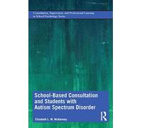 School-Based Consultation and Students with Autism Spectrum Disorder: Consultation, Supervision, and Professional Learning in School Psychology ... Learning in School Psychology Series)