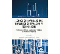 School Children and the Challenge of Managing AI Technologies: Fostering a Critical Relationship through Aesthetic Experiences (Routledge Research in Early Childhood Education)