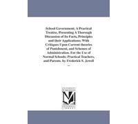 School government; a practical treatise, presenting a thorough discussion of its facts, principles and their applications; with critiques upon current ... the use of normal schools; practical teache