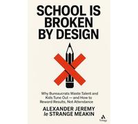 School Is Broken by Design: Why Bureaucrats Waste Talent and Kids Tune Out - and How to Reward Results, Not Attendance