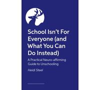 School Isn't For Everyone (and what you can do instead) : A Practical Neuro-affirming Guide to Unschooling