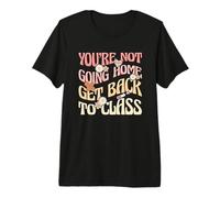 School Nurse Funny You’re Not Going Home Go Back to Class Premium T-Shirt