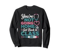 School Nurse On Duty You're Not Going Home Get Back to Class Sweatshirt