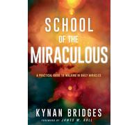 School of the Miraculous: A Practical Guide to Walking in Daily Miracles