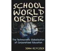 School World Order : The Technocratic Globalization of Corporatized Education