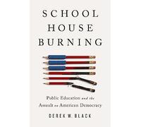 Schoolhouse Burning: Public Education and the Assault on American Democracy