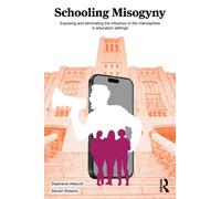 Schooling Misogyny : Exposing and Eliminating the Influence of the Manosphere in Education Settings