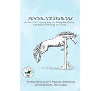 Schooling Sessions: A Practical Training Log for Everyday Riding with Horse Training Exercises: A structured training log designed to help riders ... and months.: 2 (The Thoughtful Rider Series)