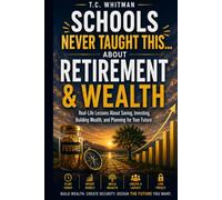 SCHOOLS NEVER TAUGHT THIS... ABOUT RETIREMENT & WEALTH: Real-Life Lessons About Saving, Investing, Building Wealth, and Planning for Your Future ... About Money, Business, and Financial Freedom)