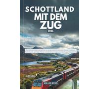 SCHOTTLAND MIT DEM ZUG 2026: Der ultimative Bahnreiseführer zu landschaftlich reizvollen Routen, Highland-Abenteuern, günstigen Reisen und einfachen Zugrouten durch ganz Schottland