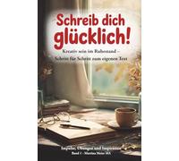 Schreib dich glücklich! Kreativ sein im Ruhestand - Schritt für Schritt zum eigenen Text: Der einfache Einstieg ins kreative Schreiben ab 60+ - ohne ... mit Übungen, Ideen und Mut zum ersten Text: 1