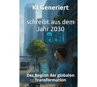 schreibt aus dem Jahr 2030: Der Beginn der globalen Transformation Zukunftsbericht, künstliche Intelligenz, Zukunftsanalyse, globale Transformation, ... Zukunft (Berichte aus der Zukunft)