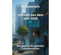 schreibt aus dem Jahr 2030: Der Beginn der globalen Transformation Zukunftsbericht, künstliche Intelligenz, Zukunftsanalyse, globale Transformation, ... Zukunft: 1 (Berichte aus der Zukunft)