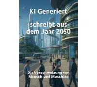 schreibt aus dem Jahr 2050: Die Verschmelzung von Mensch und Maschine Transhumanismus, Neuroimplantate, Biotechnologische Zukunft, Genom-Manipulation, ... neuronale Netze: 3 (Berichte aus der Zukunft)