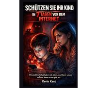 Schützen Sie Ihr Kind in 7 Tagen vor dem Internet: Der praktische Leitfaden mit allem, was Eltern wissen sollten, bevor es zu spät ist